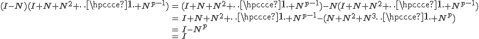 \array{ccl$(I-N)(I+N+N^2+\cdots+N^{p-1}) & = & (I+N+N^2+\cdots+N^{p-1})-N(I+N+N^2+\cdots+N^{p-1})%20\\ & = & I+N+N^2+\cdots+N^{p-1}-(N+N^2+N^3\cdots+N^{p}) \\ & = & I-N^p%20\\%20&%20=%20&%20I}